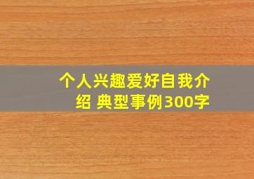 个人兴趣爱好自我介绍 典型事例300字